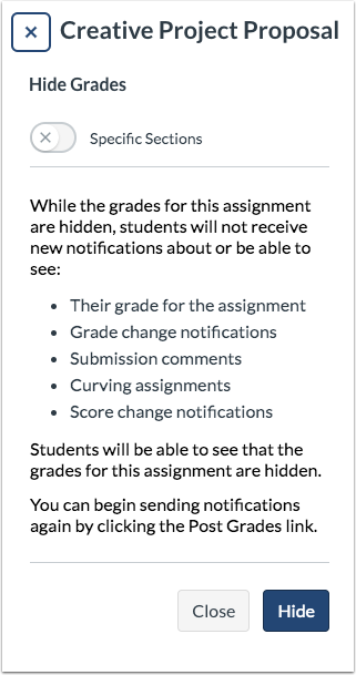 While the grades for this assignment are hidden, students will not receive new notifications about or be able to see: their grade for the assignment, grade change notifications, submission comments, curving assignments, score change notifications.

Sutdnets will be abel to see that the grades for this assignment are hidden. You can begin sending notifications again by clicking the Post Grades link.